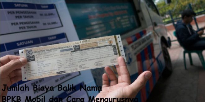 Jumlah Biaya Balik Nama BPKB Mobil dan Cara Mengurusnya