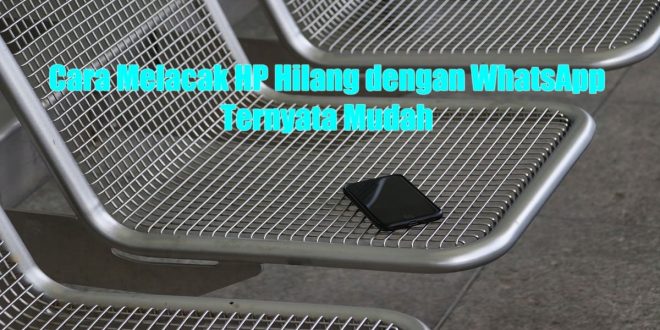 Cara Melacak HP Hilang dengan WhatsApp