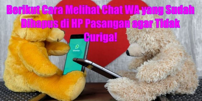 Cara Melihat Chat WA yang Sudah Dihapus di Hp Pasangan