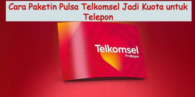 Cara Paketin Pulsa Telkomsel Jadi Kuota Untuk Telepon