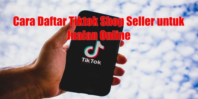 Cara Daftar Tiktok Shop Seller Untuk Jualan Online