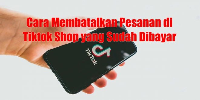 Cara Membatalkan Pesanan di Tiktok Shop yang Sudah Dibayar