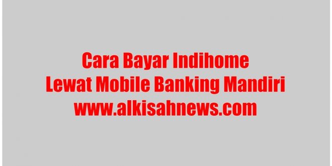 Cara Bayar Indihome Lewat Mobile Banking Mandiri dengan Benar