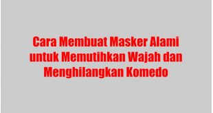 Cara Membuat Masker Alami untuk Memutihkan Wajah dan Menghilangkan Komedo