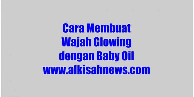 Cara Membuat Wajah Glowing dengan Baby Oil