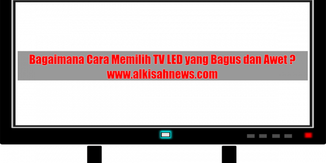 Bagaimana Cara Memilih TV LED yang Bagus dan Awet