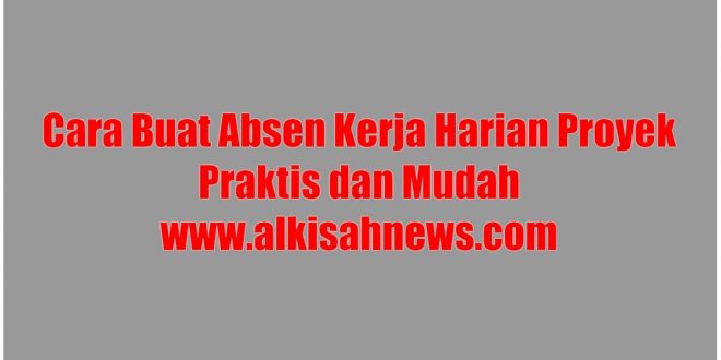 Cara Buat Absen Kerja Harian Proyek Praktis dan Mudah