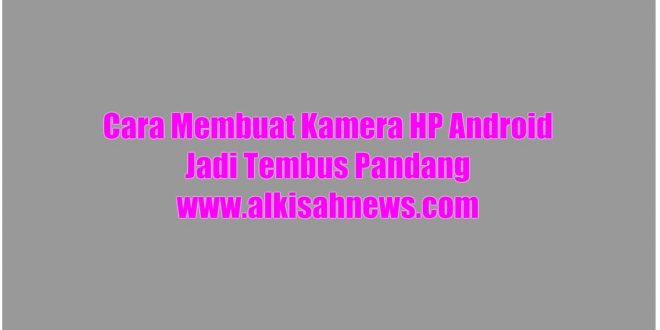 Cara Membuat Kamera HP Android Jadi Tembus Pandang