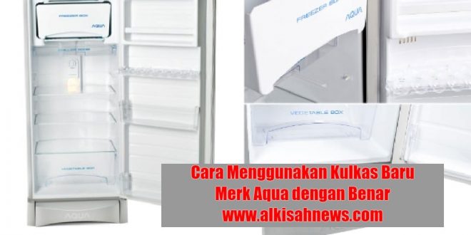 Cara Menggunakan Kulkas Baru Merk Aqua dengan Benar