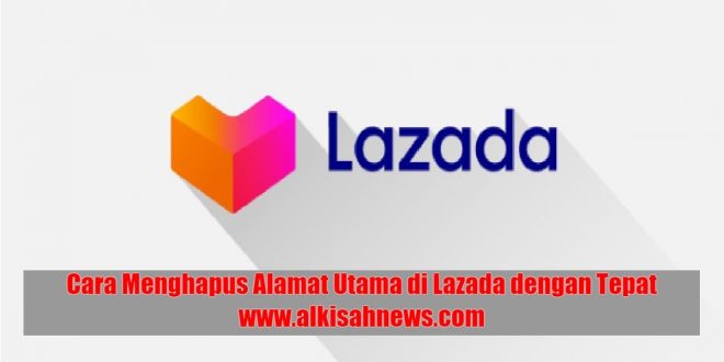 Cara Menghapus Alamat Utama di Lazada dengan Tepat