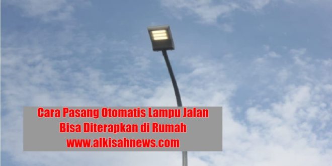 Cara Pasang Otomatis Lampu Jalan Bisa Diterapkan di Rumah