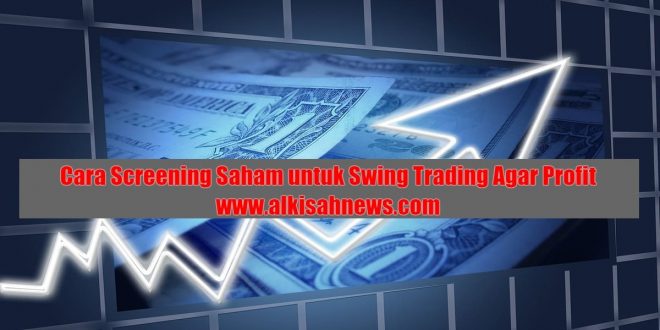 Cara Screening Saham untuk Swing Trading Agar Profit