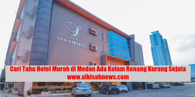 Cari Tahu Hotel Murah di Medan Ada Kolam Renang Kurang Sejuta