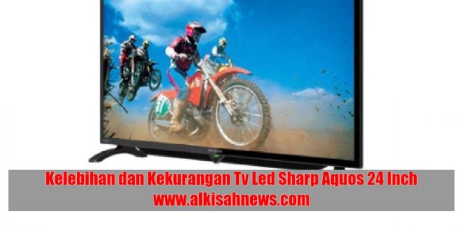 Kelebihan dan Kekurangan Tv Led Sharp Aquos 24 Inch