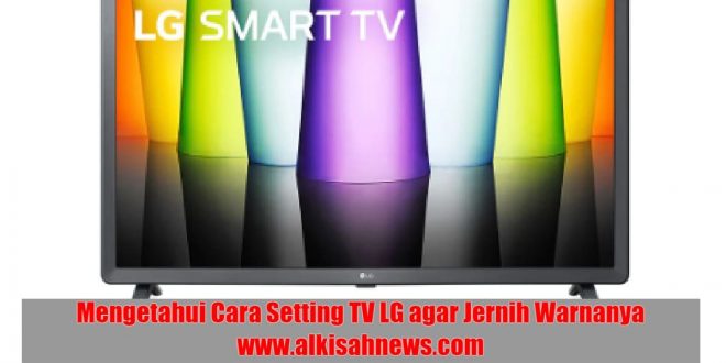 Mengetahui Cara Setting TV LG agar Jernih Warnanya