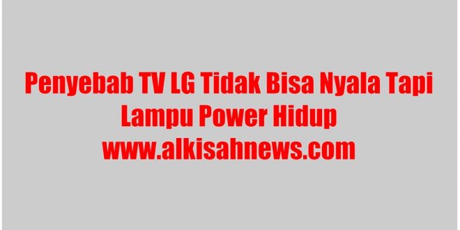 TV LG Tidak Bisa Nyala Tapi Lampu Power Hidup