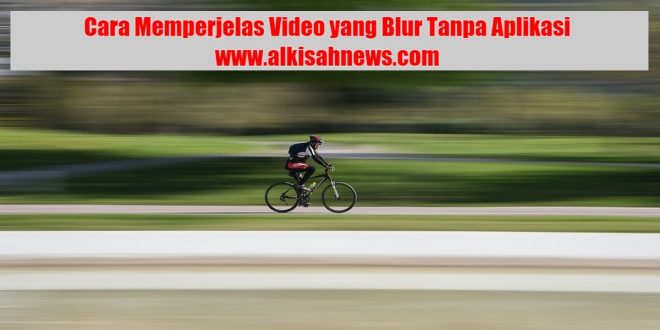 Cara Memperjelas Video yang Blur Tanpa Aplikasi