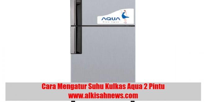 Cara Mengatur Suhu Kulkas Aqua 2 Pintu