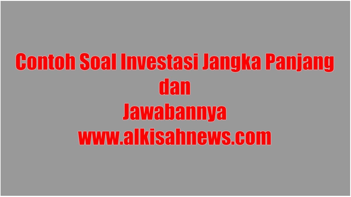 Contoh Soal Investasi Jangka Panjang dan Jawabannya