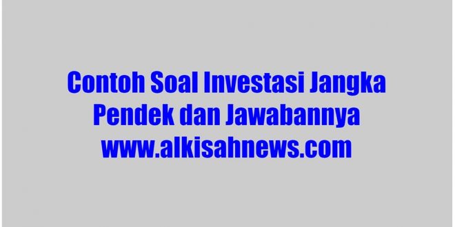 Contoh Soal Investasi Jangka Pendek dan Jawabannya