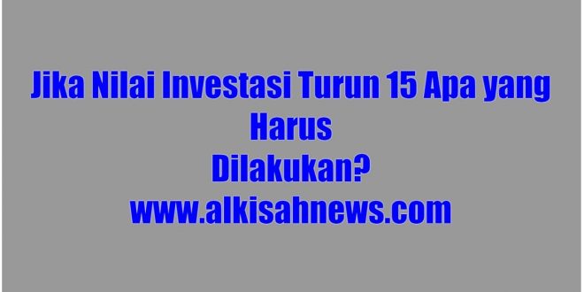 Jika Nilai Investasi Turun 15 Apa yang Harus Dilakukan ?