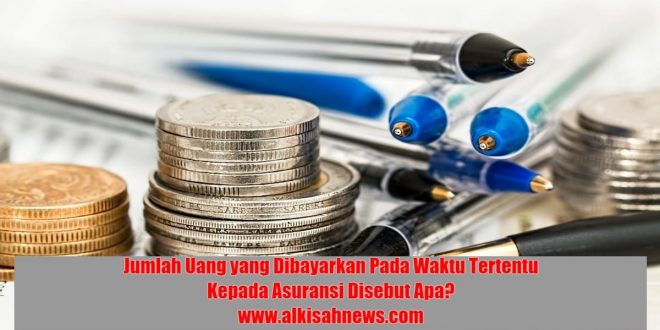 Jumlah Uang yang Dibayarkan Pada Waktu Tertentu Kepada Asuransi