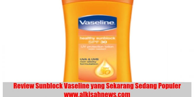 Review Sunblock Vaseline yang Sekarang Sedang Populer