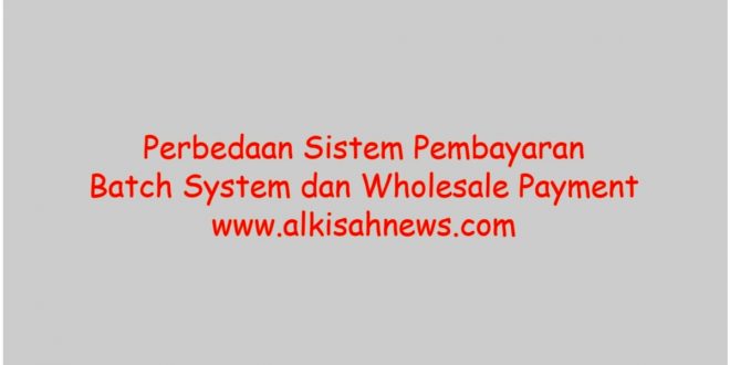 Bedakan Sistem Pembayaran Batch System dan Wholesale Payment