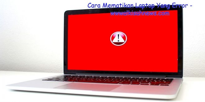 Cara Mematikan Laptop Yang Error