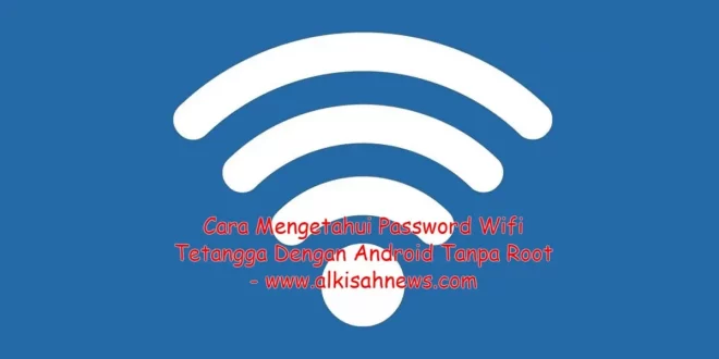 Cara Mengetahui Password Wifi Tetangga Dengan Android Tanpa Root