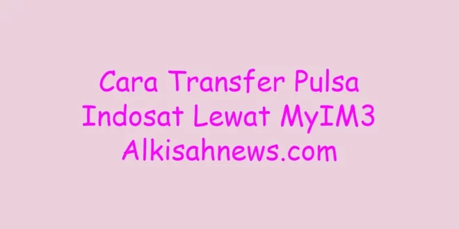 Cara Transfer Pulsa Indosat Lewat MyIM3