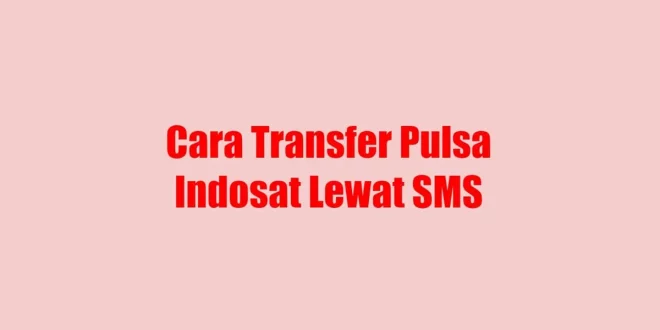 Cara Transfer Pulsa Indosat Lewat SMS